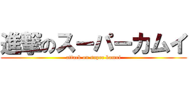 進撃のスーパーカムイ (attack on super kamui)