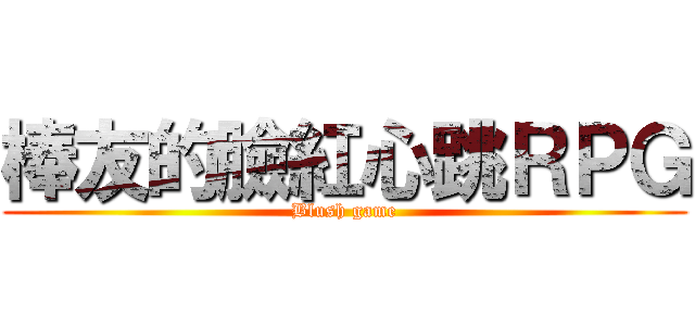 棒友的臉紅心跳ＲＰＧ (Blush game)