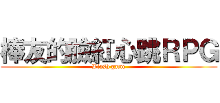 棒友的臉紅心跳ＲＰＧ (Blush game)