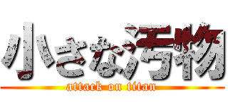 小さな汚物 (attack on titan)