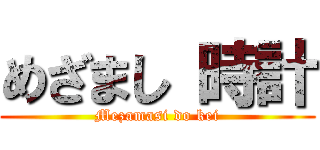 めざまし 時計 (Mezamasi do kei)