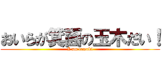 おいらが箕面の玉木だい！ (I am tamaki)