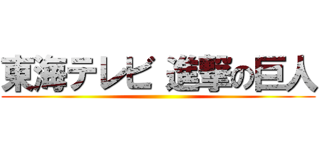 東海テレビ 進撃の巨人 ()