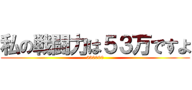 私の戦闘力は５３万ですよ (530000)