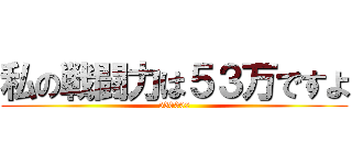 私の戦闘力は５３万ですよ (530000)