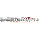 私の戦闘力は５３万ですよ (530000)