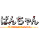 ばんちゃん (Thank you a lot)
