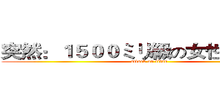 突然：１５００ミリ級の女性型の巨人 (attack on titan)