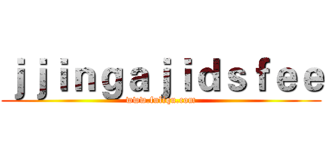 ｊｊｉｎｇａｊｉｄｓｆｅｅ (www.fuliqu.com)