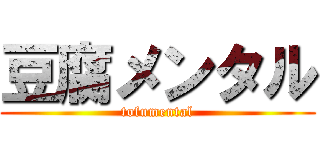 豆腐メンタル (tofumental)