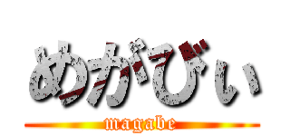 めがびぃ (magabe)