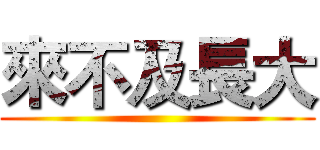 來不及長大 ()