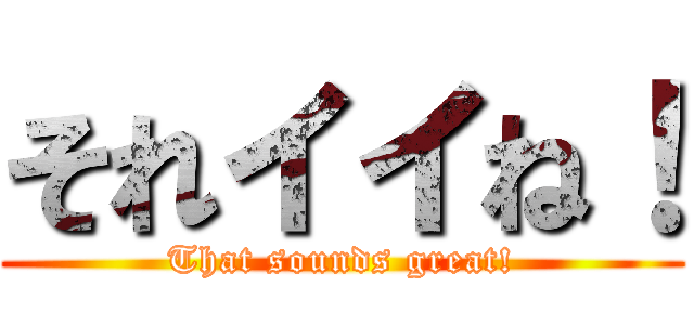 それイイね！ (That sounds great!)