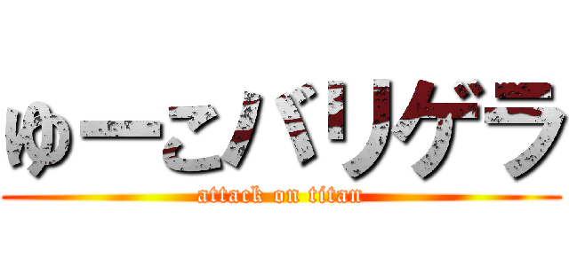 ゆーこバリゲラ (attack on titan)