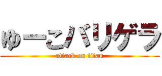 ゆーこバリゲラ (attack on titan)