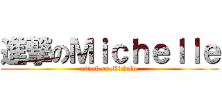 進撃のＭｉｃｈｅｌｌｅ (attack on Michelle)