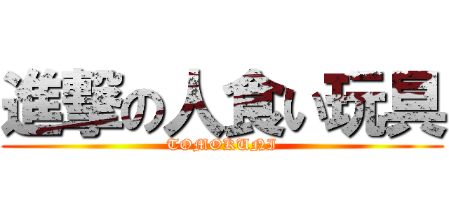 進撃の人食い玩具 (TOMOKUNI)