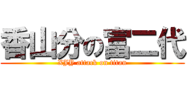 香山分の富二代 (XJY attack on titan)