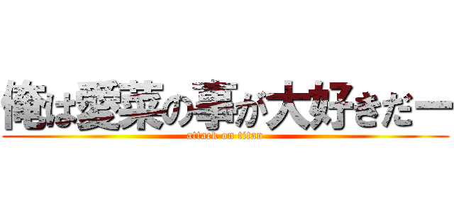 俺は愛菜の事が大好きだー (attack on titan)