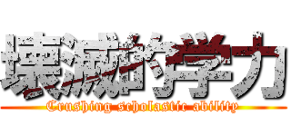 壊滅的学力 (Crushing scholastic ability)
