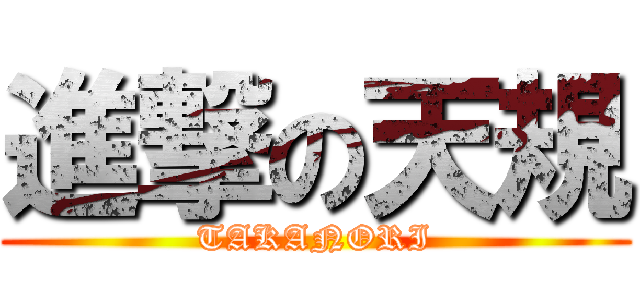 進撃の天規 (TAKANORI)