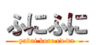 ふにふに (yabai kore ed da)