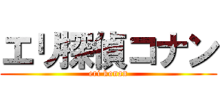 エリ探偵コナン (eri konan)