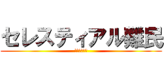 セレスティアル難民 (マジででない)