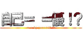 自己＝ ＝優！？ (= = by yourself !?)