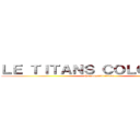 ＬＥ ＴＩＴＡＮＳ ＣＯＬＯＳＳＡＬ  (the colossal titans )