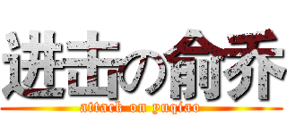 进击の俞乔 (attack on yuqiao)