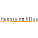 Ｈｕｎｇｒｙ ｏｎ ｔｉｔａｎ (飢餓の巨人)