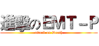 進擊のＥＭＴ－Ｐ (attack on Death)