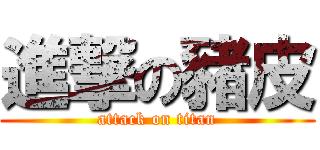 進撃の豬皮 (attack on titan)