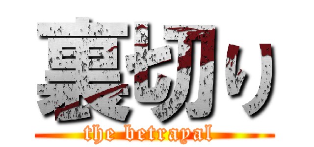 裏切り (the betrayal )