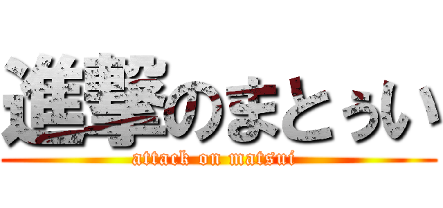 進撃のまとぅい (attack on matsui )