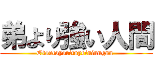 弟より強い人間 (Otoutoyorituyoininngnn )