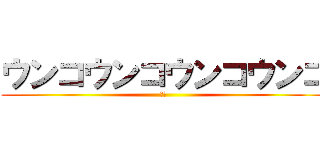 ウンコウンコウンコウンコ (ママ)