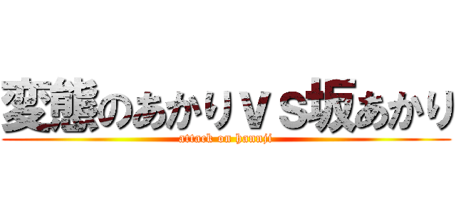 変態のあかりｖｓ坂あかり (attack on hannji)