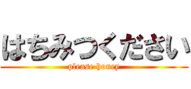 はちみつください (please honey)