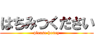 はちみつください (please honey)