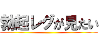 勃起レグが見たい ()