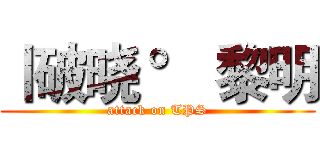 丨破晓 ° 黎明 (attack on TPS)