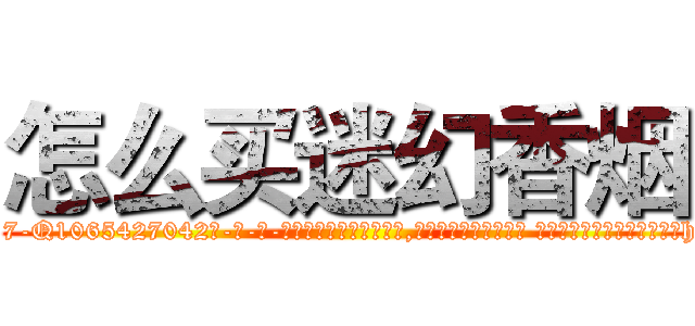 怎么买迷幻香烟 (怎么买迷幻香烟【电-话151x68344x817-Q1065427042元-吉-药-业】我们做的是长期生意,靠的是老客户长期支持 怎么买迷幻香烟在发表了一篇http://sngk.net/yecC4V

参考消息网我们做的是长期生意,靠的是老客户长期支持也许我们早该意识到，就连鲍勃·霍斯金斯（金球奖戏剧类电影男主角 
)