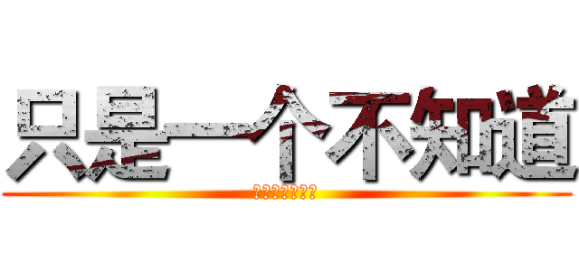 只是一个不知道 (如何开始的故事)