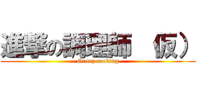 進撃の調理師 （仮） (Group cooking)
