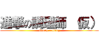 進撃の調理師 （仮） (Group cooking)