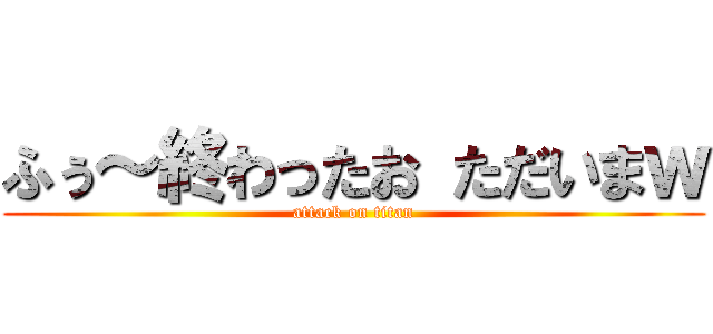 ふぅ～終わったお ただいまｗ (attack on titan)