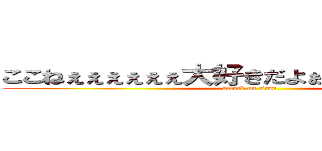 ここねぇぇぇぇぇぇ大好きだよぉぉぉぉぉ蒼晴より (attack on titan)