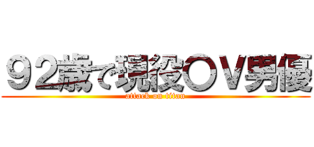 ９２歳で現役〇Ｖ男優 (attack on titan)